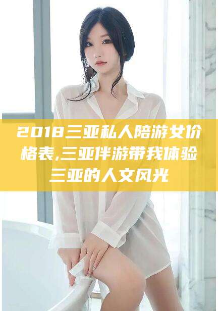 营口2018三亚私人陪游女价格表,三亚伴游带我体验三亚的人文风光