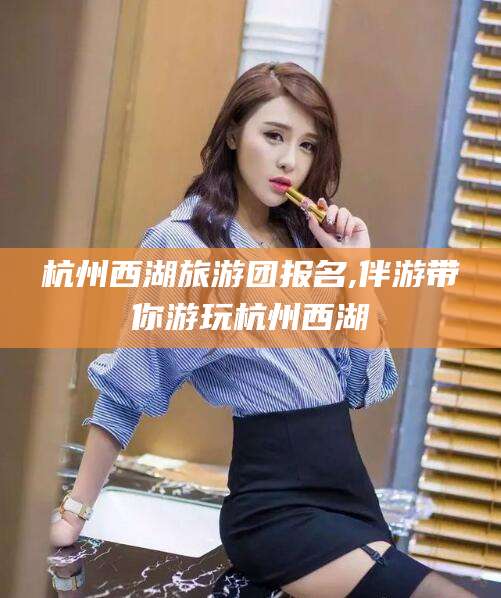 营口杭州西湖旅游团报名,伴游带你游玩杭州西湖