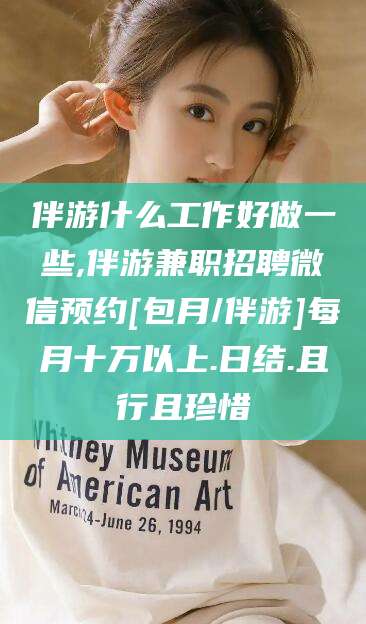 营口伴游什么工作好做一些,伴游兼职招聘微信预约[包月/伴游]每月十万以上.日结.且行且珍惜