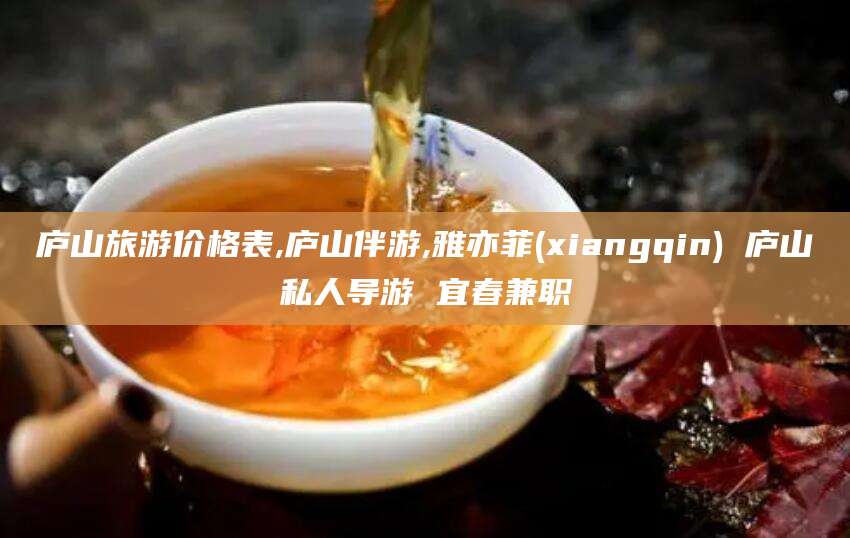 营口庐山旅游价格表,庐山伴游,雅亦菲(xiangqin) 庐山私人导游 宜春兼职