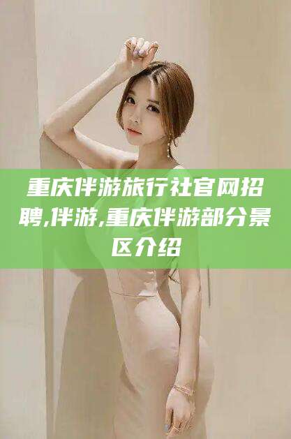 营口重庆伴游旅行社官网招聘,伴游,重庆伴游部分景区介绍