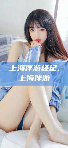 营口上海伴游经纪,上海伴游