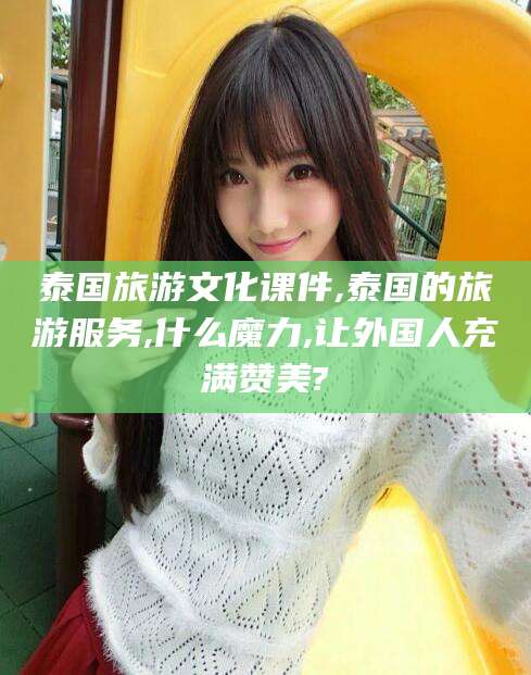 营口泰国旅游文化课件,泰国的旅游服务,什么魔力,让外国人充满赞美?
