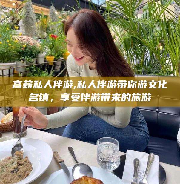 营口高薪私人伴游,私人伴游带你游文化名镇，享受伴游带来的旅游