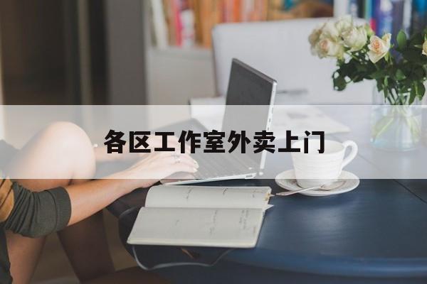 营口上海工作室外卖微信最新资讯（谁能告诉我哪里有营口各区工作室外卖上门？）