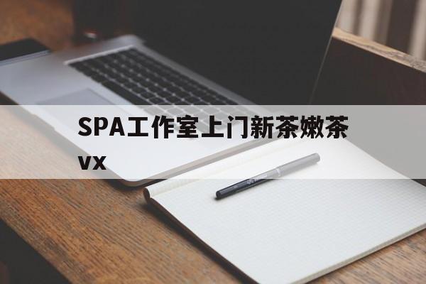 营口广州哪里可以找约茶新茶的品茶地最新资讯（谁能告诉我哪里有营口SPA工作室上门新茶嫩茶vx？）