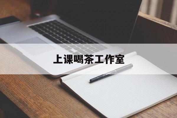 营口上课喝茶app最新资讯(谁能告诉我哪里有营口上课喝茶工作室?)